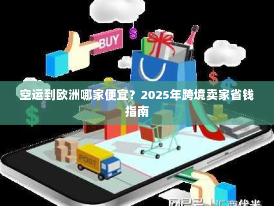 空运到欧洲哪家便宜?2025年跨境卖家省钱指南 空运到欧洲哪家便宜?2025年跨境卖家省钱指南