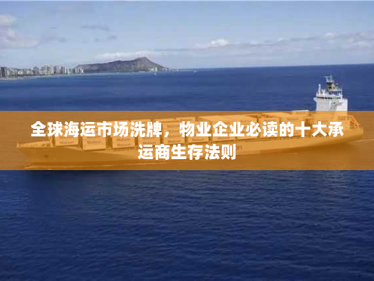 全球海运市场洗牌,物业企业必读的十大承运商生存法则 全球海运市场洗牌,物业企业必读的十大承运商生存法则