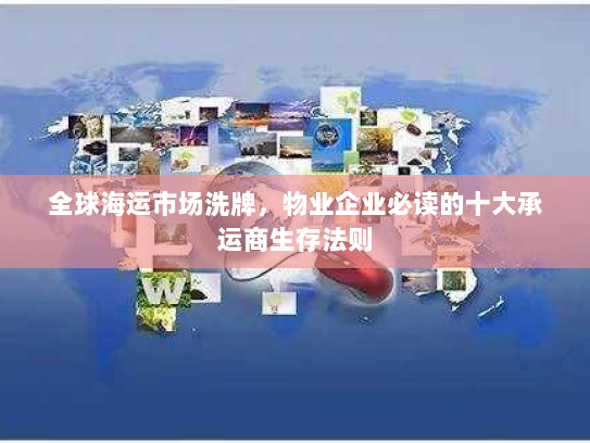 全球海运市场洗牌,物业企业必读的十大承运商生存法则 全球海运市场洗牌,物业企业必读的十大承运商生存法则