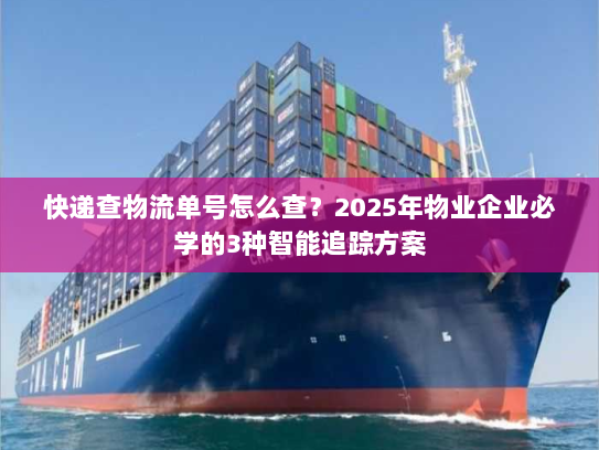 快递查物流单号怎么查?2025年物业企业必学的3种智能追踪方案 快递查物流单号怎么查?2025年物业企业必学的3种智能追踪方案