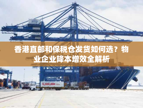 香港直邮和保税仓发货如何选？物业企业降本增效全解析