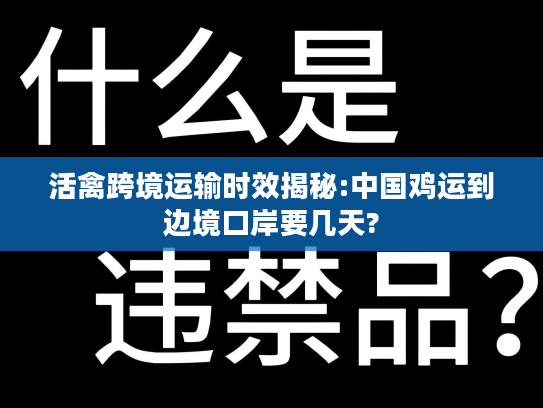 活禽跨境运输时效揭秘:中国鸡运到边境口岸要几天?