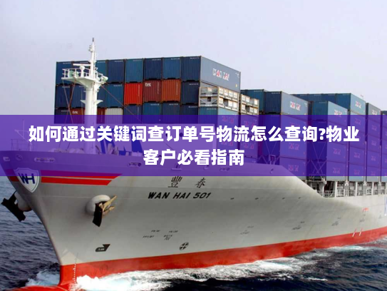 如何通过关键词查订单号物流怎么查询?物业客户必看指南 如何通过关键词查订单号物流怎么查询?物业客户必看指南