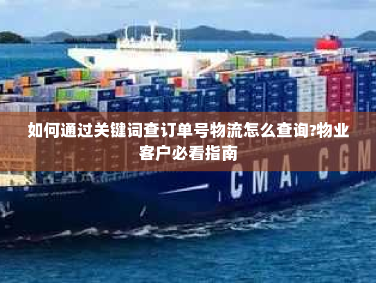 如何通过关键词查订单号物流怎么查询?物业客户必看指南 如何通过关键词查订单号物流怎么查询?物业客户必看指南