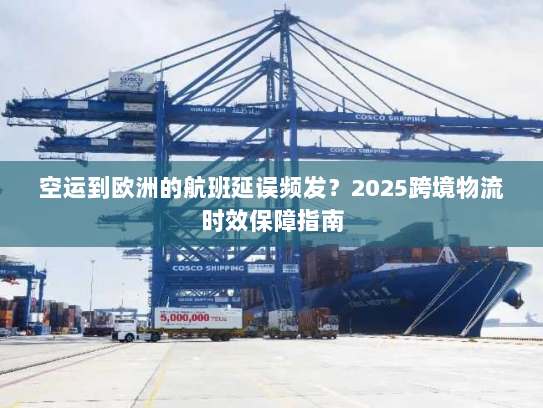空运到欧洲的航班延误频发?2025跨境物流时效保障指南 空运到欧洲的航班延误频发?2025跨境物流时效保障指南