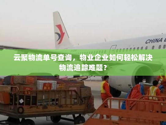 云聚物流单号查询，物业企业如何轻松解决物流追踪难题？