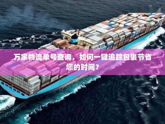 万家物流单号查询,如何一键追踪包裹节省您的时间? 万家物流单号查询,如何一键追踪包裹节省您的时间?