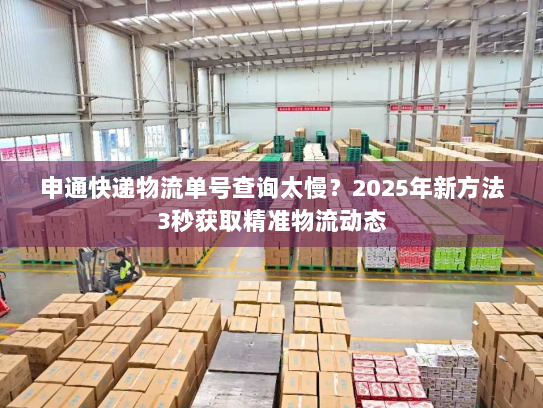 申通快递物流单号查询太慢？2025年新方法3秒获取精准物流动态