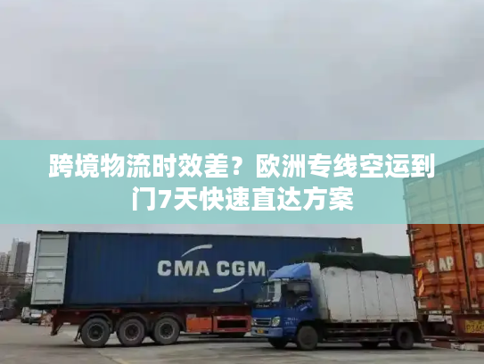 跨境物流时效差？欧洲专线空运到门7天快速直达方案