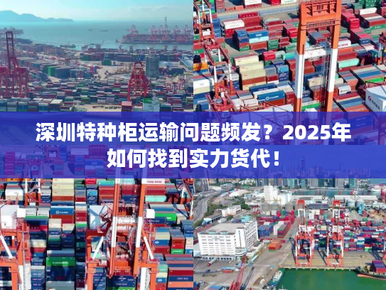 深圳特种柜运输问题频发?2025年如何找到实力货代! 深圳特种柜运输问题频发?2025年如何找到实力货代!