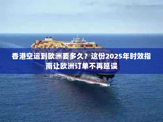 香港空运到欧洲要多久？这份2025年时效指南让欧洲订单不再延误