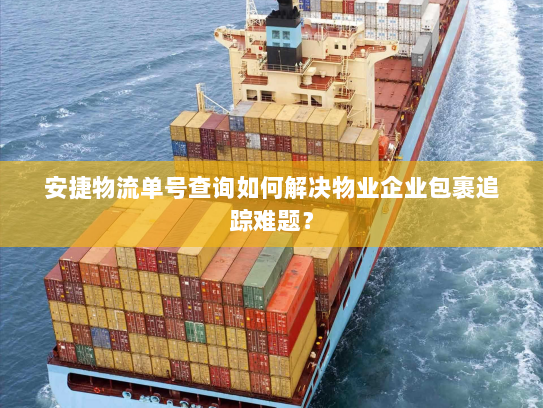安捷物流单号查询如何解决物业企业包裹追踪难题？