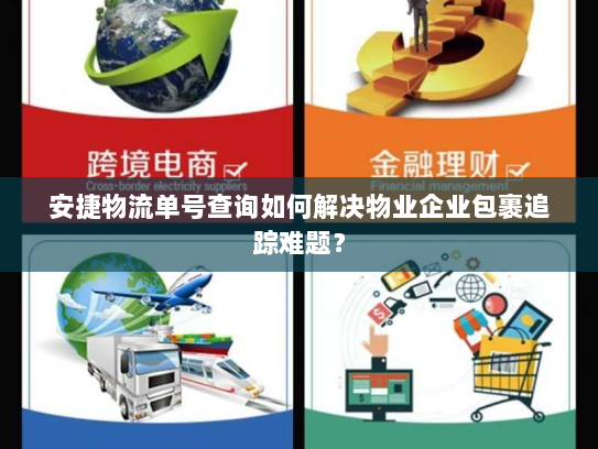 安捷物流单号查询如何解决物业企业包裹追踪难题？