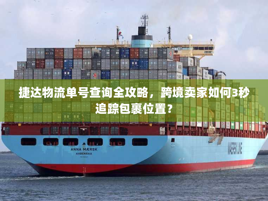 捷达物流单号查询全攻略，跨境卖家如何3秒追踪包裹位置？