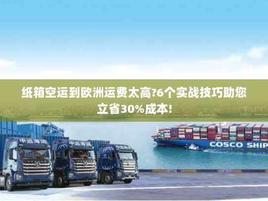 纸箱空运到欧洲运费太高?6个实战技巧助您立省30%成本! 纸箱空运到欧洲运费太高?6个实战技巧助您立省30%成本!