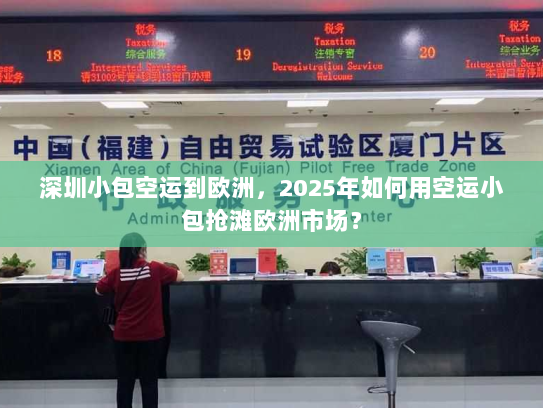 深圳小包空运到欧洲，2025年如何用空运小包抢滩欧洲市场？