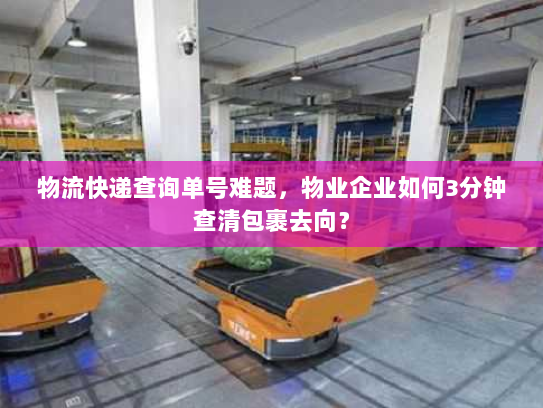 物流快递查询单号难题,物业企业如何3分钟查清包裹去向? 物流快递查询单号难题,物业企业如何3分钟查清包裹去向?