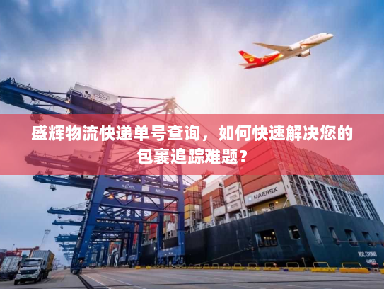 盛辉物流快递单号查询,如何快速解决您的包裹追踪难题? 盛辉物流快递单号查询,如何快速解决您的包裹追踪难题?