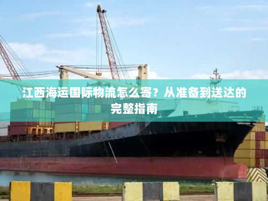 江西海运国际物流怎么寄?从准备到送达的完整指南 江西海运国际物流怎么寄?从准备到送达的完整指南