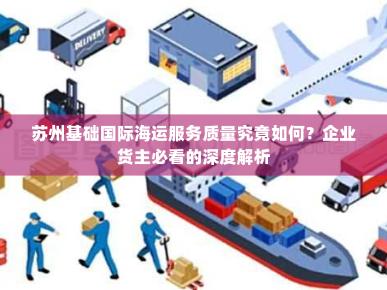 苏州基础国际海运服务质量究竟如何?企业货主必看的深度解析 苏州基础国际海运服务质量究竟如何?企业货主必看的深度解析