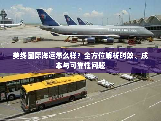 美线国际海运怎么样?全方位解析时效、成本与可靠性问题 美线国际海运怎么样?全方位解析时效、成本与可靠性问题