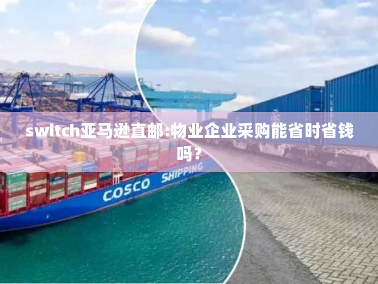 switch亚马逊直邮:物业企业采购能省时省钱吗? switch亚马逊直邮:物业企业采购能省时省钱吗?