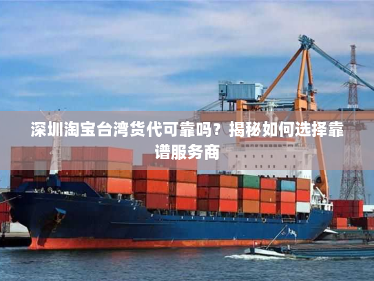 深圳淘宝台湾货代可靠吗?揭秘如何选择靠谱服务商 深圳淘宝台湾货代可靠吗?揭秘如何选择靠谱服务商