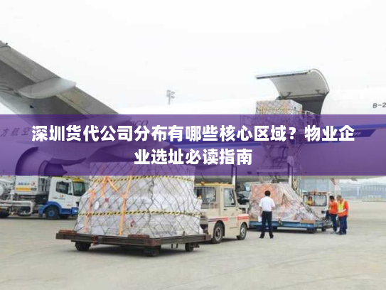 深圳货代公司分布有哪些核心区域？物业企业选址必读指南