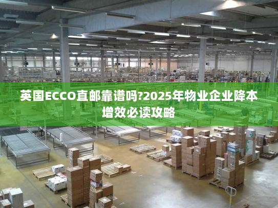 英国ECCO直邮靠谱吗?2025年物业企业降本增效必读攻略 英国ECCO直邮靠谱吗?2025年物业企业降本增效必读攻略