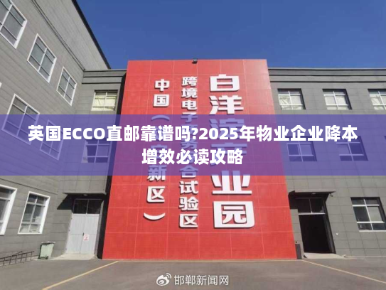 英国ECCO直邮靠谱吗?2025年物业企业降本增效必读攻略 英国ECCO直邮靠谱吗?2025年物业企业降本增效必读攻略