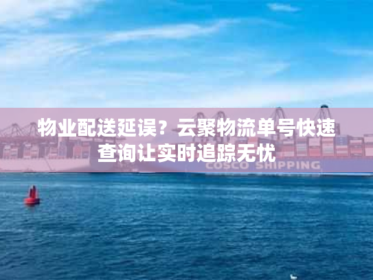 物业配送延误？云聚物流单号快速查询让实时追踪无忧