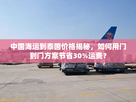 中国海运到泰国价格揭秘，如何用门到门方案节省30%运费？