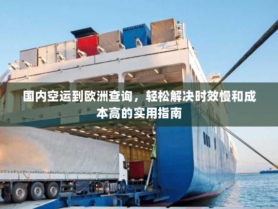 国内空运到欧洲查询,轻松解决时效慢和成本高的实用指南 国内空运到欧洲查询,轻松解决时效慢和成本高的实用指南