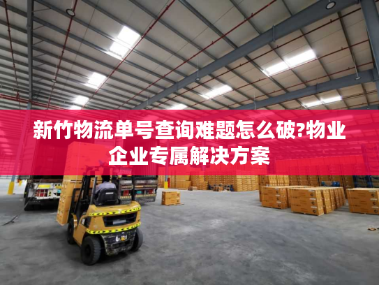 新竹物流单号查询难题怎么破?物业企业专属解决方案