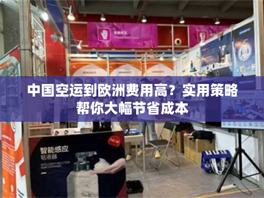 中国空运到欧洲费用高?实用策略帮你大幅节省成本 中国空运到欧洲费用高?实用策略帮你大幅节省成本