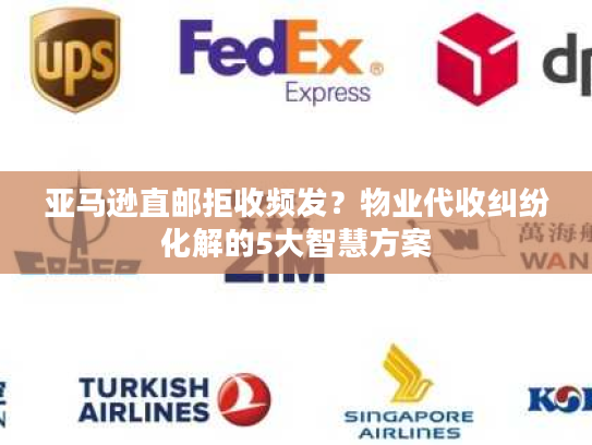 亚马逊直邮拒收频发?物业代收纠纷化解的5大智慧方案 亚马逊直邮拒收频发?物业代收纠纷化解的5大智慧方案