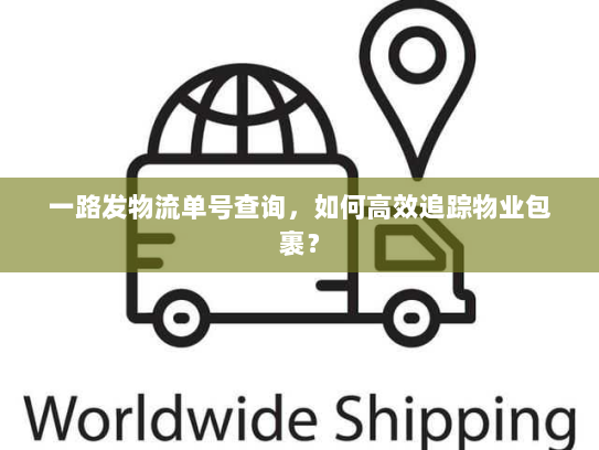 一路发物流单号查询,如何高效追踪物业包裹? 一路发物流单号查询,如何高效追踪物业包裹?