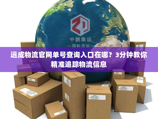 远成物流官网单号查询入口在哪?3分钟教你精准追踪物流信息 远成物流官网单号查询入口在哪?3分钟教你精准追踪物流信息