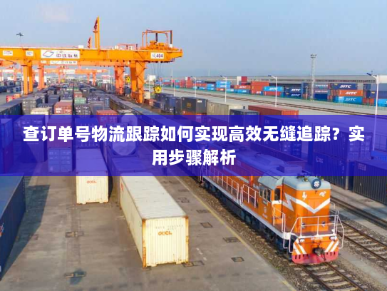 查订单号物流跟踪如何实现高效无缝追踪?实用步骤解析 查订单号物流跟踪如何实现高效无缝追踪?实用步骤解析