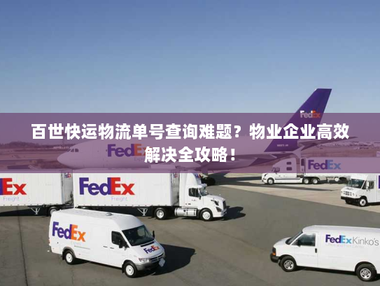 百世快运物流单号查询难题?物业企业高效解决全攻略! 百世快运物流单号查询难题?物业企业高效解决全攻略!