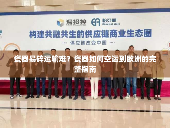 瓷器易碎运输难？瓷器如何空运到欧洲的完整指南