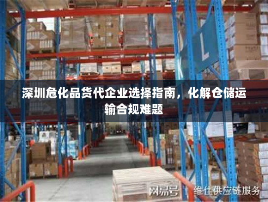 深圳危化品货代企业选择指南,化解仓储运输合规难题 深圳危化品货代企业选择指南,化解仓储运输合规难题