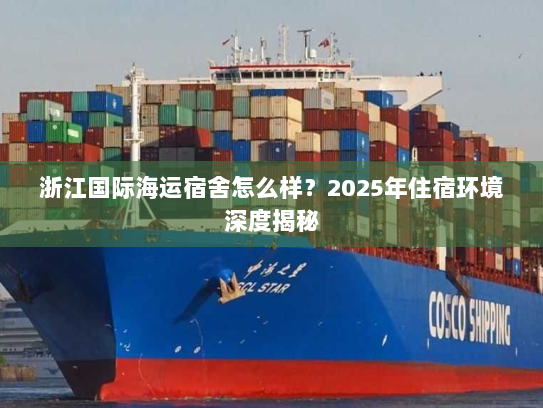 浙江国际海运宿舍怎么样?2025年住宿环境深度揭秘 浙江国际海运宿舍怎么样?2025年住宿环境深度揭秘