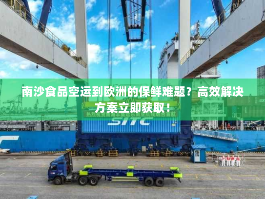 南沙食品空运到欧洲的保鲜难题?高效解决方案立即获取! 南沙食品空运到欧洲的保鲜难题?高效解决方案立即获取!