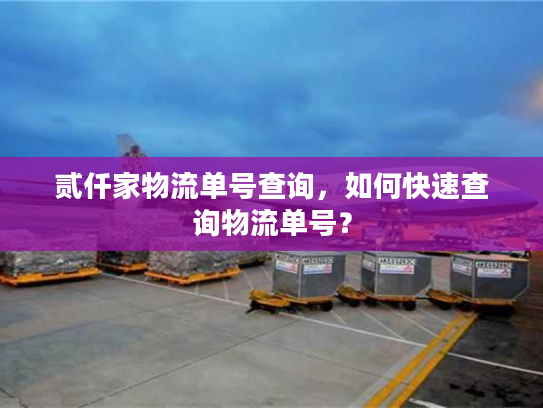 贰仟家物流单号查询，如何快速查询物流单号？