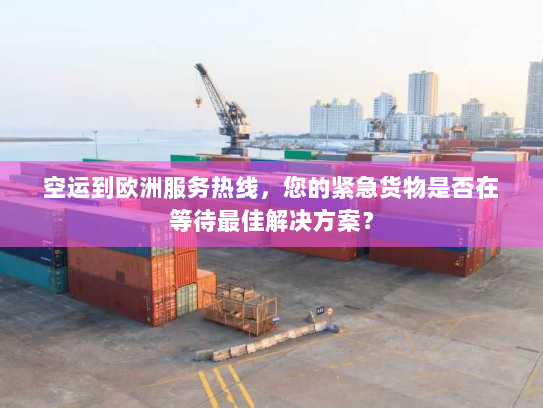 空运到欧洲服务热线,您的紧急货物是否在等待最佳解决方案? 空运到欧洲服务热线,您的紧急货物是否在等待最佳解决方案?
