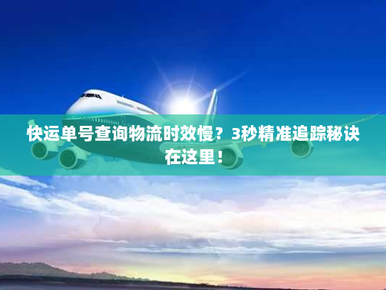 快运单号查询物流时效慢?3秒精准追踪秘诀在这里! 快运单号查询物流时效慢?3秒精准追踪秘诀在这里!
