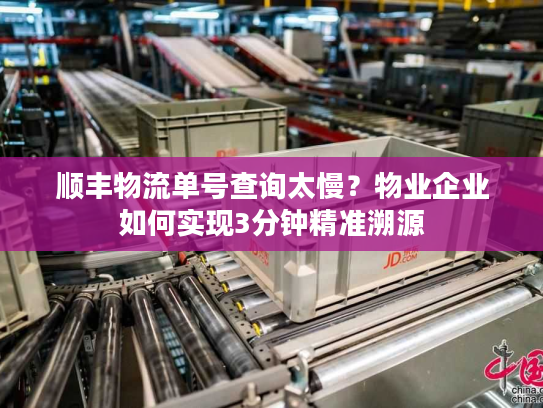 顺丰物流单号查询太慢？物业企业如何实现3分钟精准溯源