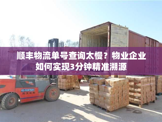 顺丰物流单号查询太慢？物业企业如何实现3分钟精准溯源