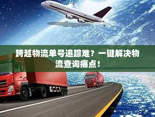 跨越物流单号追踪难？一键解决物流查询痛点！